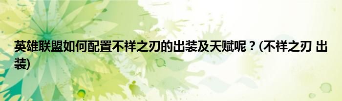 英雄聯(lián)盟如何配置不祥之刃的出裝及天賦呢？(不祥之刃 出裝)
