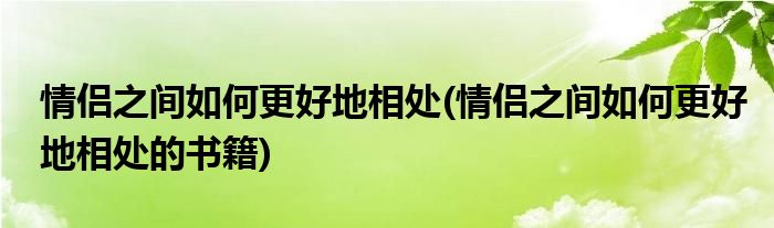 情侶之間如何更好地相處(情侶之間如何更好地相處的書(shū)籍)