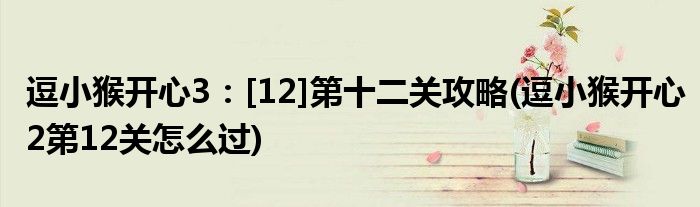 逗小猴開心3：[12]第十二關攻略(逗小猴開心2第12關怎么過)