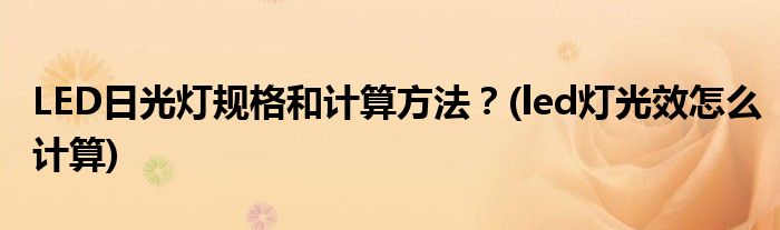 LED日光燈規(guī)格和計算方法？(led燈光效怎么計算)