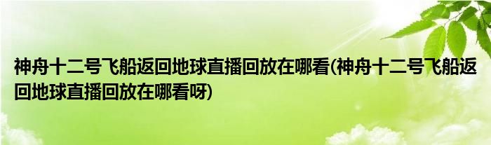 神舟十二號(hào)飛船返回地球直播回放在哪看(神舟十二號(hào)飛船返回地球直播回放在哪看呀)