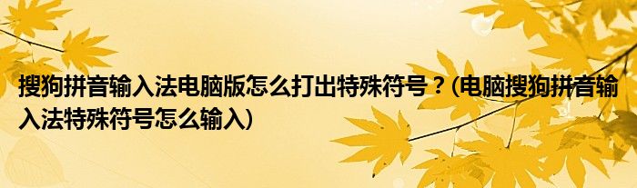 搜狗拼音輸入法電腦版怎么打出特殊符號(hào)？(電腦搜狗拼音輸入法特殊符號(hào)怎么輸入)