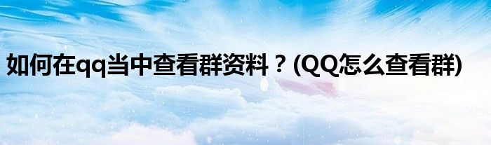 如何在qq當(dāng)中查看群資料？(QQ怎么查看群)