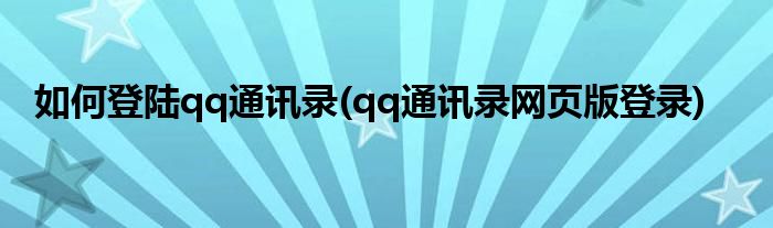 如何登陸qq通訊錄(qq通訊錄網(wǎng)頁版登錄)