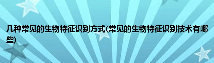 幾種常見的生物特征識別方式(常見的生物特征識別技術(shù)有哪些)