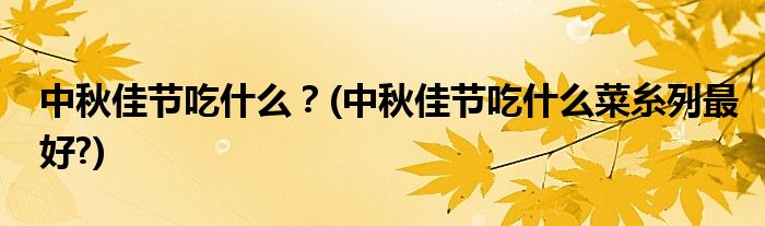 中秋佳節(jié)吃什么？(中秋佳節(jié)吃什么菜糸列最好?)