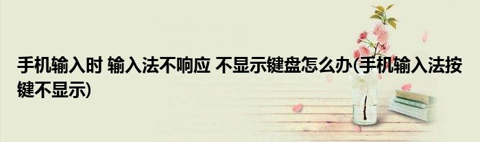 手機(jī)輸入時(shí) 輸入法不響應(yīng) 不顯示鍵盤怎么辦(手機(jī)輸入法按鍵不顯示)