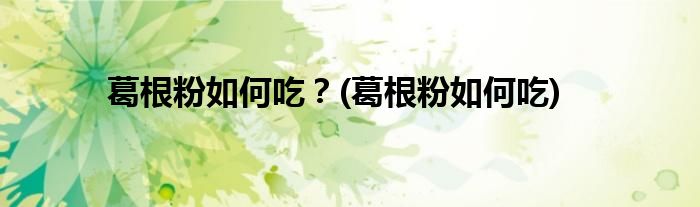 葛根粉如何吃？(葛根粉如何吃)