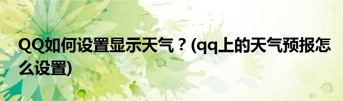 QQ如何設(shè)置顯示天氣？(qq上的天氣預(yù)報(bào)怎么設(shè)置)