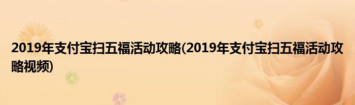 2019年支付寶掃五?；顒?dòng)攻略(2019年支付寶掃五?；顒?dòng)攻略視頻)