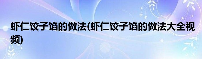 蝦仁餃子餡的做法(蝦仁餃子餡的做法大全視頻)