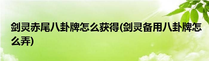 劍靈赤尾八卦牌怎么獲得(劍靈備用八卦牌怎么弄)