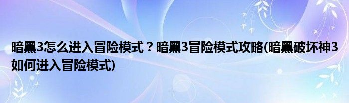 暗黑3怎么進(jìn)入冒險(xiǎn)模式？暗黑3冒險(xiǎn)模式攻略(暗黑破壞神3如何進(jìn)入冒險(xiǎn)模式)
