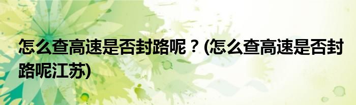 怎么查高速是否封路呢？(怎么查高速是否封路呢江蘇)