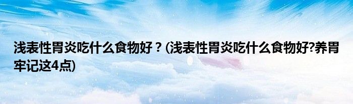 淺表性胃炎吃什么食物好？(淺表性胃炎吃什么食物好?養(yǎng)胃牢記這4點(diǎn))