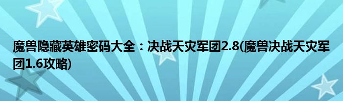 魔獸隱藏英雄密碼大全:決戰(zhàn)天災(zāi)軍團(tuán)2.8(魔獸決戰(zhàn)天災(zāi)軍團(tuán)1.6攻略)