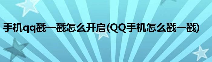 手機(jī)qq戳一戳怎么開(kāi)啟(QQ手機(jī)怎么戳一戳)
