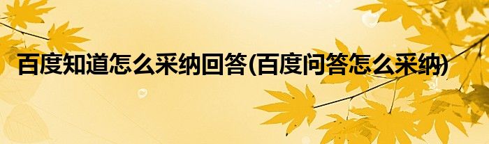 百度知道怎么采納回答(百度問(wèn)答怎么采納)