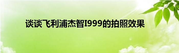 談?wù)勶w利浦杰智I999的拍照效果