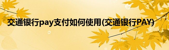 交通銀行pay支付如何使用(交通銀行PAY)