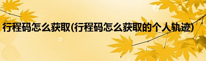行程碼怎么獲取(行程碼怎么獲取的個(gè)人軌跡)
