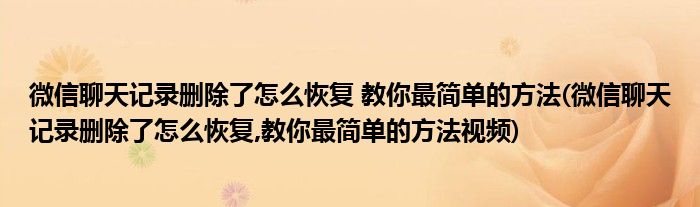 微信聊天記錄刪除了怎么恢復(fù) 教你最簡單的方法(微信聊天記錄刪除了怎么恢復(fù),教你最簡單的方法視頻)
