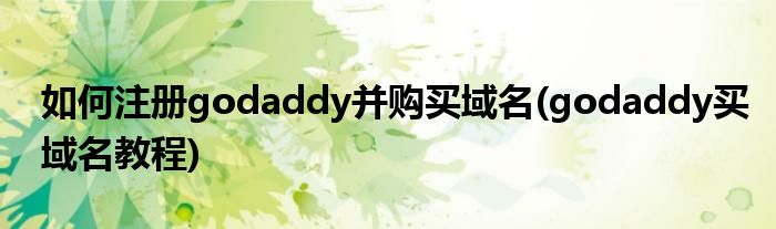 如何注冊godaddy并購買域名(godaddy買域名教程)