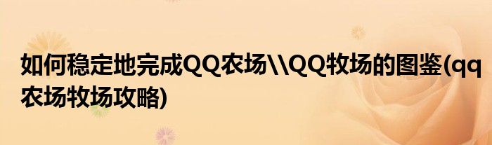 如何穩(wěn)定地完成QQ農(nóng)場\QQ牧場的圖鑒(qq農(nóng)場牧場攻略)