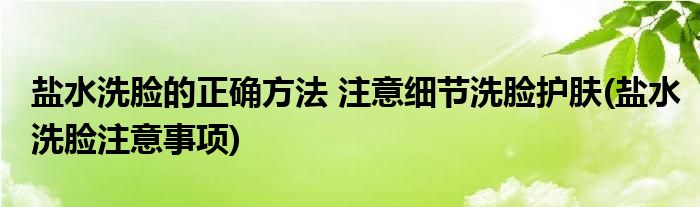 鹽水洗臉的正確方法 注意細節(jié)洗臉護膚(鹽水洗臉注意事項)