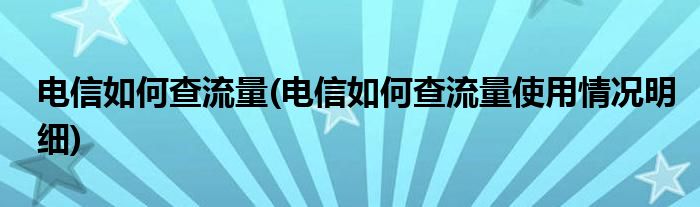 電信如何查流量(電信如何查流量使用情況明細)