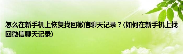 怎么在新手機上恢復(fù)找回微信聊天記錄？(如何在新手機上找回微信聊天記錄)