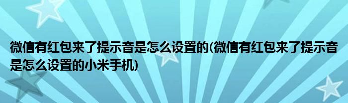 微信有紅包來了提示音是怎么設(shè)置的(微信有紅包來了提示音是怎么設(shè)置的小米手機)