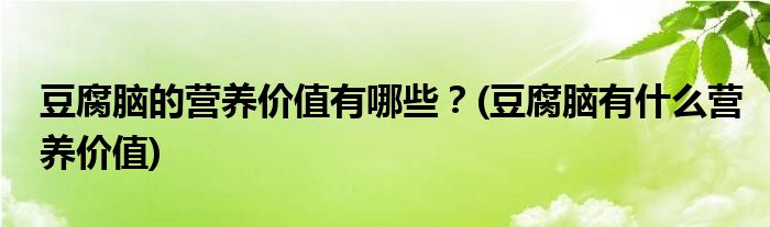 豆腐腦的營養(yǎng)價值有哪些？(豆腐腦有什么營養(yǎng)價值)