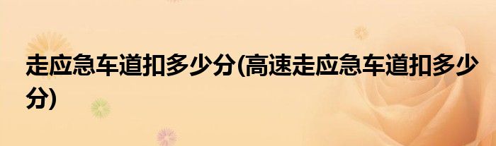 走應(yīng)急車道扣多少分(高速走應(yīng)急車道扣多少分)