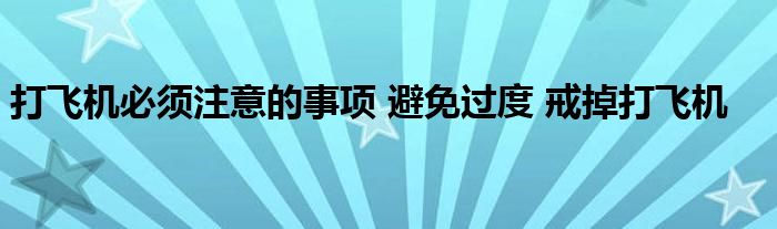 打飛機(jī)必須注意的事項(xiàng) 避免過度 戒掉打飛機(jī)