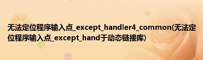 無法定位程序輸入點(diǎn)_except_handler4_common(無法定位程序輸入點(diǎn)_except_hand于動(dòng)態(tài)鏈接庫)