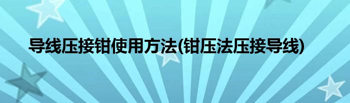 導線壓接鉗使用方法(鉗壓法壓接導線)