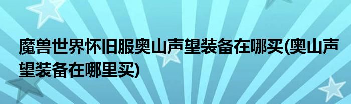 魔獸世界懷舊服奧山聲望裝備在哪買(奧山聲望裝備在哪里買)