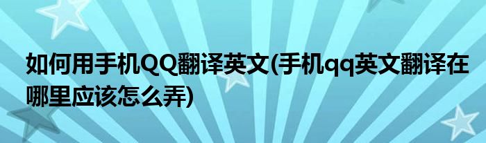 如何用手機QQ翻譯英文(手機qq英文翻譯在哪里應該怎么弄)