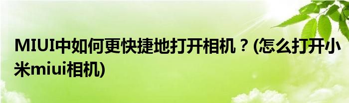 MIUI中如何更快捷地打開相機(jī)？(怎么打開小米miui相機(jī))