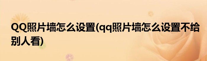 QQ照片墻怎么設置(qq照片墻怎么設置不給別人看)