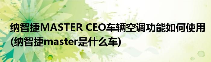 納智捷MASTER CEO車輛空調(diào)功能如何使用(納智捷master是什么車)