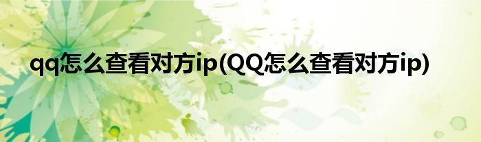 qq怎么查看對方ip(QQ怎么查看對方ip)