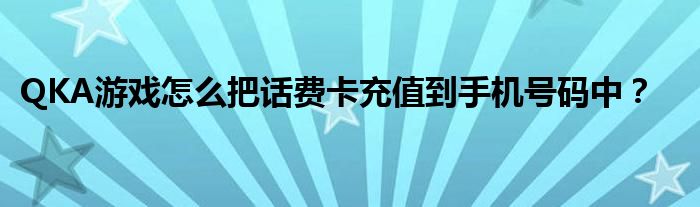QKA游戲怎么把話費卡充值到手機號碼中？