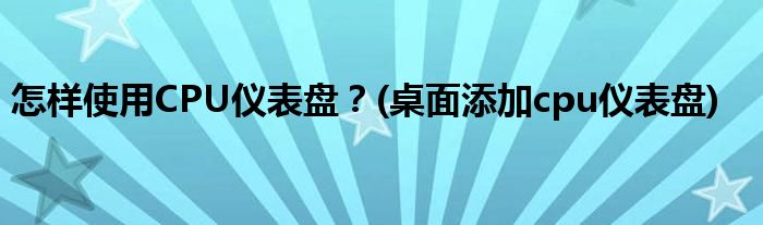 怎樣使用CPU儀表盤？(桌面添加cpu儀表盤)