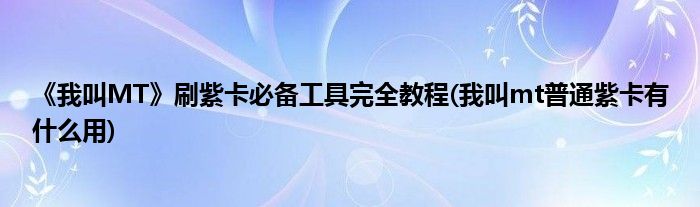 《我叫MT》刷紫卡必備工具完全教程(我叫mt普通紫卡有什么用)