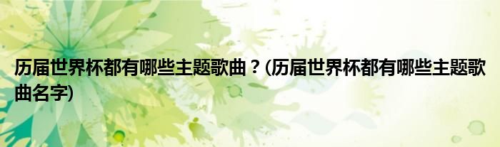 歷屆世界杯都有哪些主題歌曲？(歷屆世界杯都有哪些主題歌曲名字)