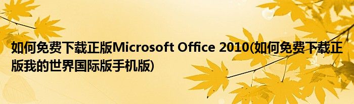 如何免費下載正版Microsoft Office 2010(如何免費下載正版我的世界國際版手機版)