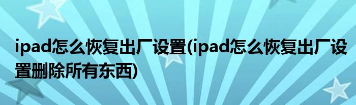 ipad怎么恢復出廠設置(ipad怎么恢復出廠設置刪除所有東西)