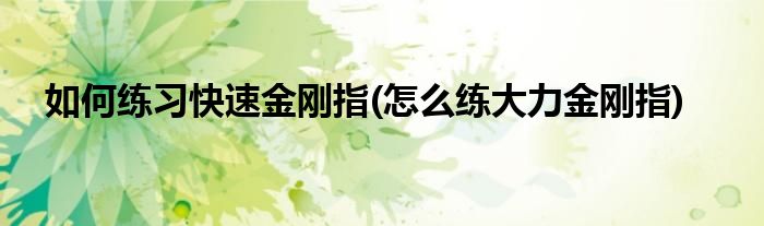 如何練習快速金剛指(怎么練大力金剛指)